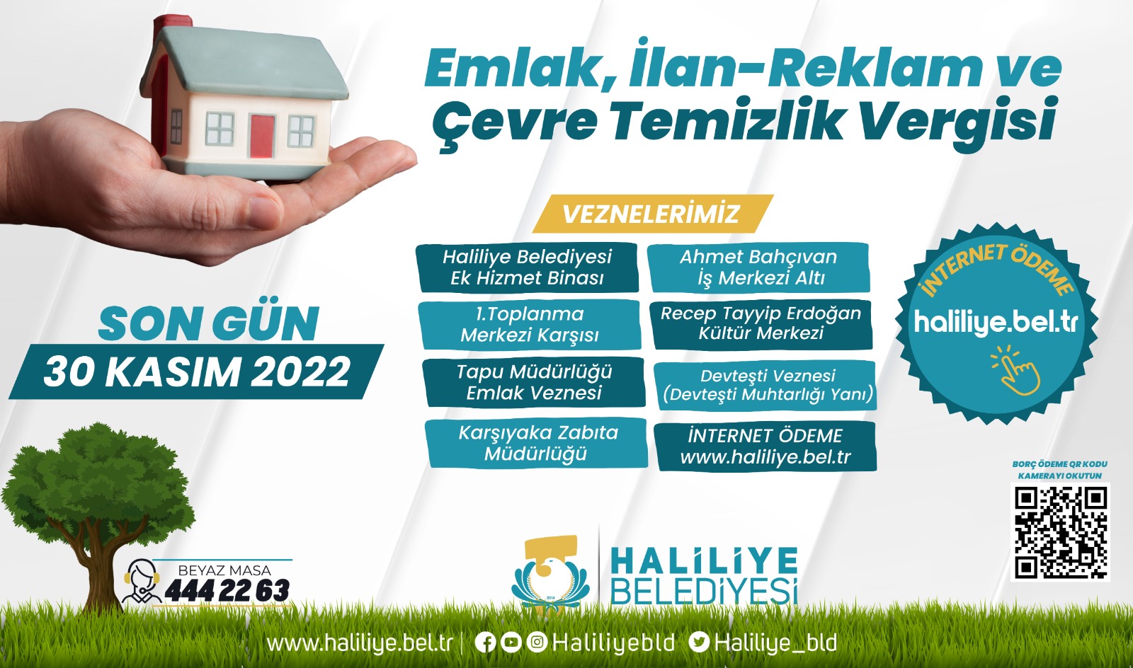 Bir bir veya daha fazla kişi ve şunu diyen bir yazı 'Emlak, İlan-Reklam ve Çevre Temizlik Vergisi VEZNELERİMİZ Haliliye Belediyesi Ek Hizmet Binası 1.Toplanma Merkezi Karşısı SON GÜN 30 KASIM 2022 Ahmet Bahçıvan Merkezi Altı Recep Tayyip Erdoğan Kültür Merkezi Tapu Müdürlüğü Emlak Veznesi INTERNET ÃDEME haliliye.bel.tr Devtești Veznesi (Devtești Muhtarlığ Yanı) Karşıyaka Zabita Müdürlüğü iNTERNET ÖDEME www.haliliye.bel.tr BEYAZ MASA 4442263 DEME KAMERAYIOKUTUN HALİLİYE BELEDİYES www.haliliye.bel.tr foH”ilybld Haliliye_bld' görseli olabilir