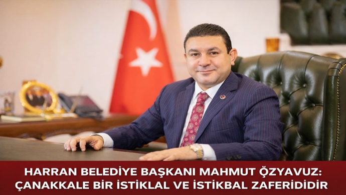HARRAN BELEDİYE BAŞKANI MAHMUT ÖZYAVUZ: ÇANAKKALE BİR İSTİKLAL VE İSTİKBAL ZAFERİDİR