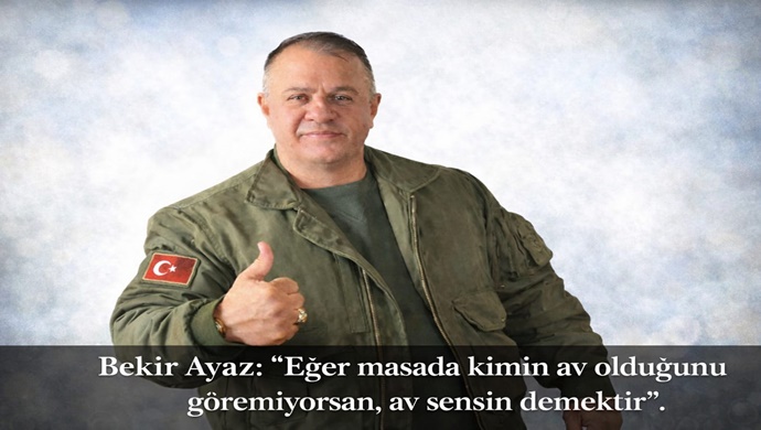 Bekir Ayaz: “Eğer masada kimin av olduğunu göremiyorsan, av sensin demektir”