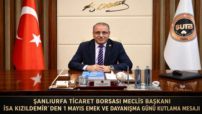 ŞANLIURFA TİCARET BORSASI MECLİS BAŞKANI İSA KIZILDEMİR`DEN 1 MAYIS EMEK VE DAYANIŞMA GÜNÜ KUTLAMA MESAJI